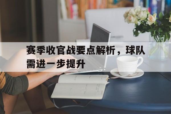赛季收官战要点解析,球队需进一步提升的简单介绍