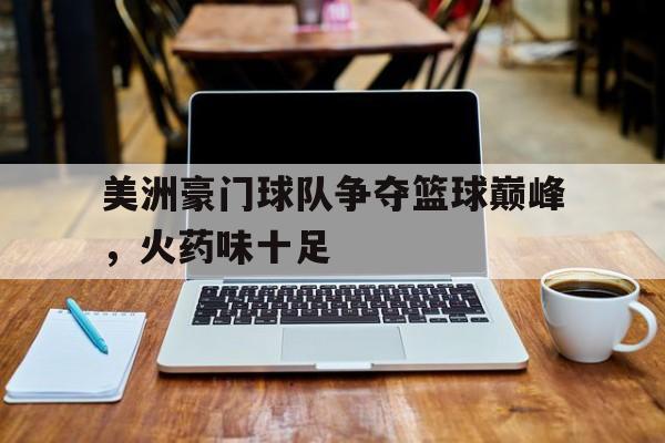 美洲豪门球队争夺篮球巅峰，火药味十足的简单介绍
