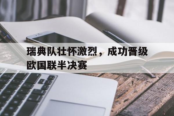 瑞典队壮怀激烈，成功晋级欧国联半决赛的简单介绍
