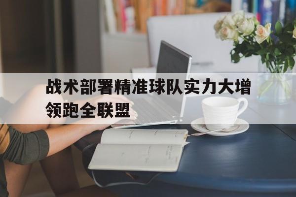 战术部署精准球队实力大增领跑全联盟的简单介绍