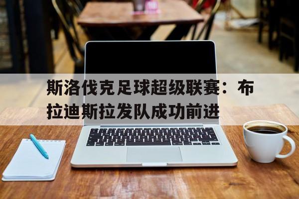 斯洛伐克足球超级联赛：布拉迪斯拉发队成功前进的简单介绍