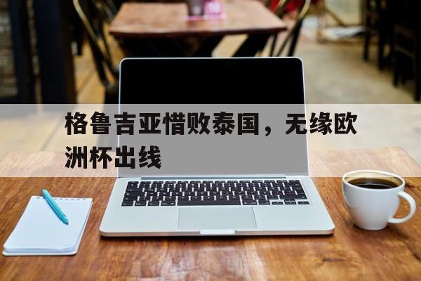 格鲁吉亚惜败泰国，无缘欧洲杯出线
