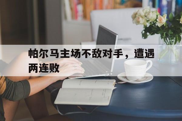 关于帕尔马主场不敌对手，遭遇两连败的信息