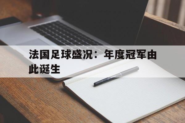 法国足球盛况：年度冠军由此诞生的简单介绍