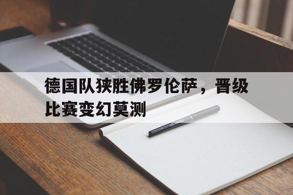 德国队狭胜佛罗伦萨，晋级比赛变幻莫测的简单介绍