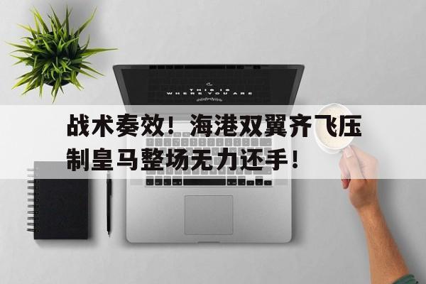 战术奏效！海港双翼齐飞压制皇马整场无力还手！男生被美女锁到胸前毫无还手之力